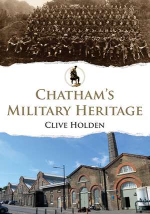 Chatham's Military Heritage de Clive Holden