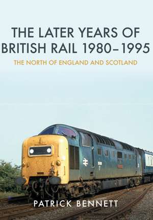 The Later Years of British Rail 1980-1995: The North of England and Scotland de Patrick Bennett