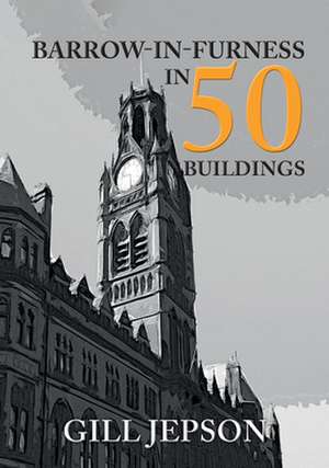 Barrow-In-Furness in 50 Buildings de Gill Jepson