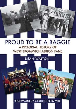 Proud to Be a Baggie: A Pictorial History of West Bromwich Albion Fans de Dean Walton