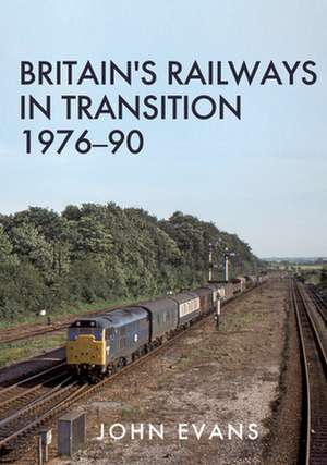 Britain's Railways in Transition 1976-90 de John Evans