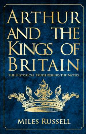 Arthur and the Kings of Britain de Dr Miles Russell