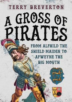 A Gross of Pirates: From Alfhild the Shield Maiden to Afweyne the Big Mouth de Terry Breverton