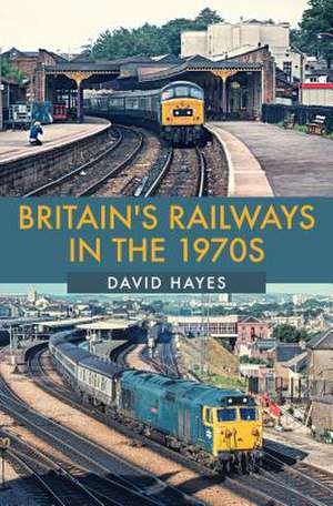 Hayes, D: Britain's Railways in the 1970s de David Hayes