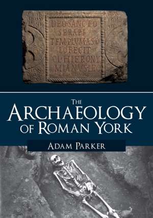 The Archaeology of Roman York de Adam Parker