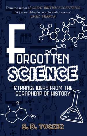 Forgotten Science: Strange Ideas from the Scrapheap of History de S. D. Tucker