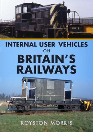 Internal User Vehicles on Britain's Railways de Royston Morris