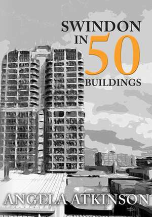 Swindon in 50 Buildings de Angela Atkinson