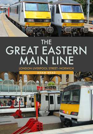 The Great Eastern Main Line: London Liverpool Street-Norwich de Adam Head