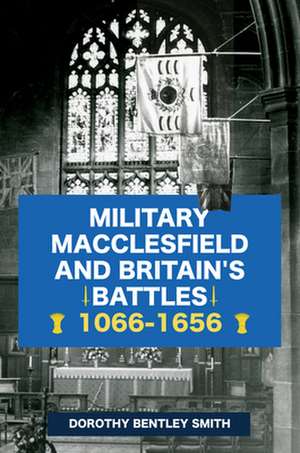 Military Macclesfield and Britain's Battles 1066-1656 de Dorothy Bentley Smith