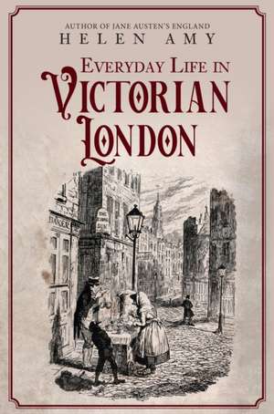 Everyday Life in Victorian London de Helen Amy