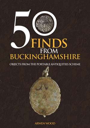 50 Finds from Buckinghamshire de Arwen Wood