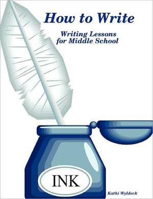 How to Write - Writing Lessons for Middle School de Kathi Wyldeck