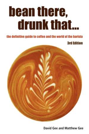 Bean There, Drunk That... the Definitive Guide to Coffee and the World of the Barista de David Gee