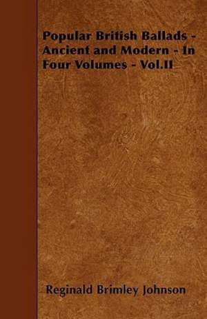 Popular British Ballads - Ancient and Modern - In Four Volumes - Vol.II de Reginald Brimley Johnson