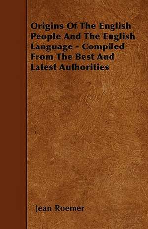 Origins Of The English People And The English Language - Compiled From The Best And Latest Authorities de Jean Roemer