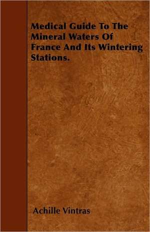 Medical Guide To The Mineral Waters Of France And Its Wintering Stations. de Achille Vintras