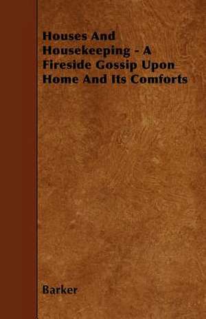 Houses And Housekeeping - A Fireside Gossip Upon Home And Its Comforts de Barker