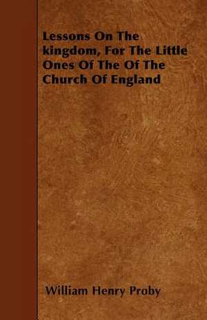 Lessons On The kingdom, For The Little Ones Of The Of The Church Of England de William Henry Proby