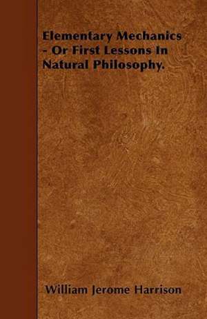 Elementary Mechanics - Or First Lessons In Natural Philosophy. de William Jerome Harrison