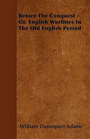 Before The Conquest - Or, English Worthies In The Old English Period de William Davenport Adams