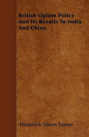 British Opium Policy And Its Results To India And China. de Frederick Storrs Turner