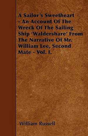 A Sailor's Sweetheart - An Account Of The Wreck Of The Sailing Ship 'Waldershare' From The Narrative Of Mr. William Lee, Second Mate - Vol. I. de William Russell