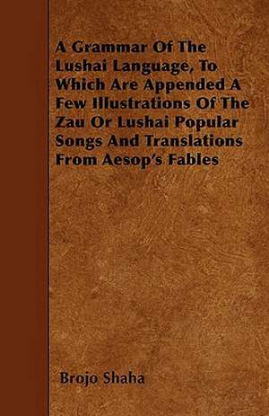 A Grammar Of The Lushai Language, To Which Are Appended A Few Illustrations Of The Zau Or Lushai Popular Songs And Translations From Aesop's Fables de Brojo Shaha