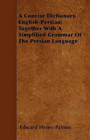 A Concise Dictionary, English-Persian; Together With A Simplified Grammar Of The Persian Language de Edward Henry Palmer