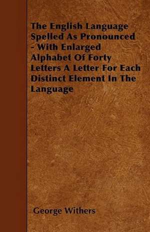 The English Language Spelled As Pronounced - With Enlarged Alphabet Of Forty Letters A Letter For Each Distinct Element In The Language de George Withers