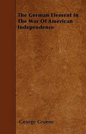 The German Element In The War Of American Independence de George Greene