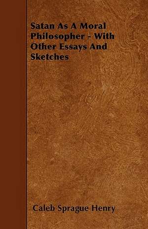 Satan As A Moral Philosopher - With Other Essays And Sketches de Caleb Sprague Henry