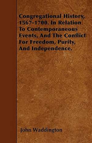 Congregational History, 1567-1700. In Relation To Contemporaneous Events, And The Conflict For Freedom, Purity, And Independence. de John Waddington