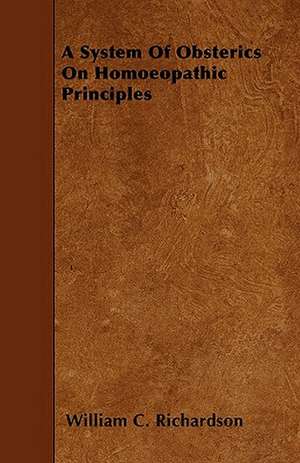 A System Of Obsterics On Homoeopathic Principles de William C. Richardson