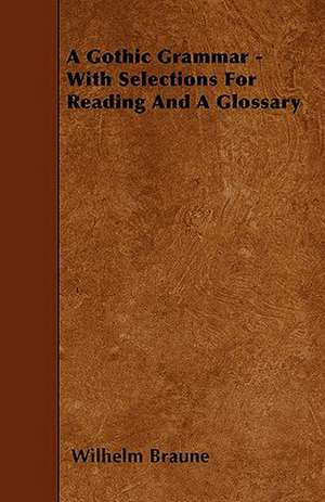 A Gothic Grammar - With Selections For Reading And A Glossary de Wilhelm Braune