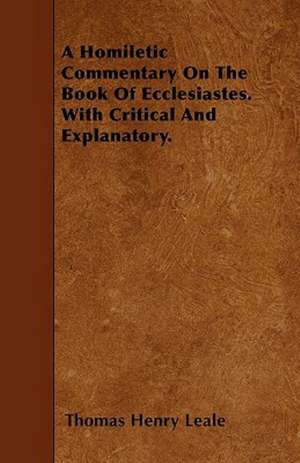 A Homiletic Commentary On The Book Of Ecclesiastes. With Critical And Explanatory. de Thomas Henry Leale