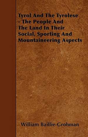 Tyrol And The Tyrolese - The People And The Land In Their Social, Sporting And Mountaineering Aspects de William Baillie-Grohman