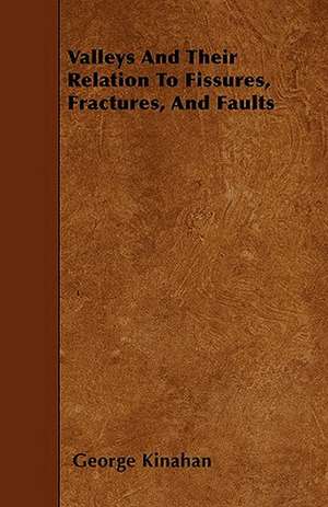 Valleys And Their Relation To Fissures, Fractures, And Faults de George Kinahan