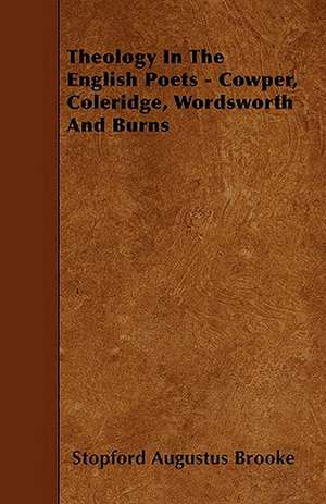 Theology In The English Poets - Cowper, Coleridge, Wordsworth And Burns de Stopford Augustus Brooke