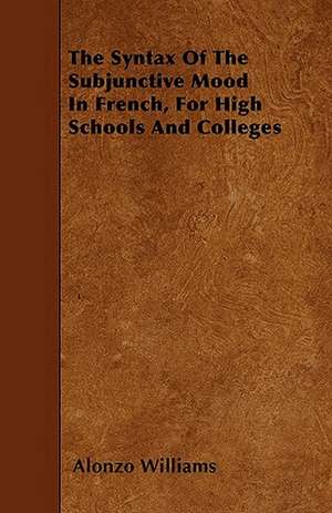 The Syntax Of The Subjunctive Mood In French, For High Schools And Colleges de Alonzo Williams