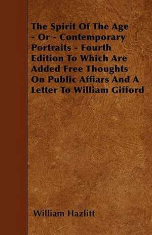 The Spirit Of The Age - Or - Contemporary Portraits - Fourth Edition To Which Are Added Free Thoughts On Public Affiars And A Letter To William Gifford de William Hazlitt