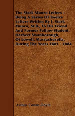 The Stark Munro Letters - Being a Series of Twelve Letters Written by J. Stark Munro, M.B., to His Friend and Former Fellow-Student, Herbert Swanborou de Arthur Conan Doyle