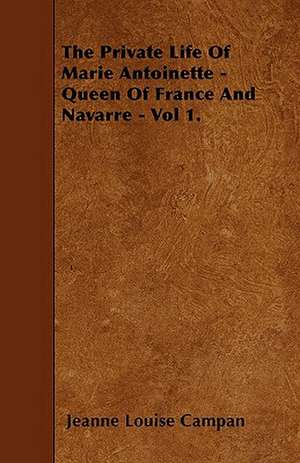 The Private Life Of Marie Antoinette - Queen Of France And Navarre - Vol 1. de Jeanne Louise Campan