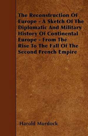 The Reconstruction Of Europe - A Sketch Of The Diplomatic And Military History Of Continental Europe - From The Rise To The Fall Of The Second French Empire de Harold Murdock