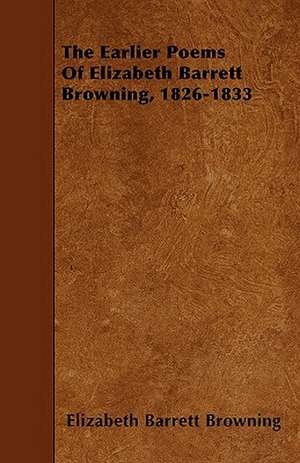 The Earlier Poems Of Elizabeth Barrett Browning, 1826-1833 de Elizabeth Barrett Browning