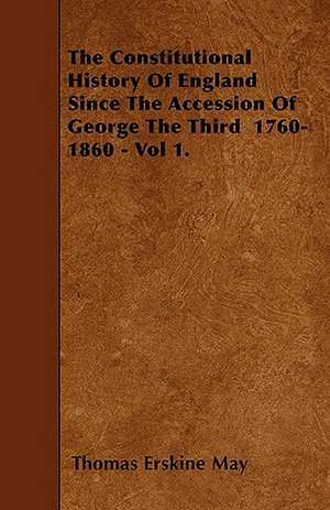 The Constitutional History Of England Since The Accession Of George The Third 1760-1860 - Vol 1. de Thomas Erskine May