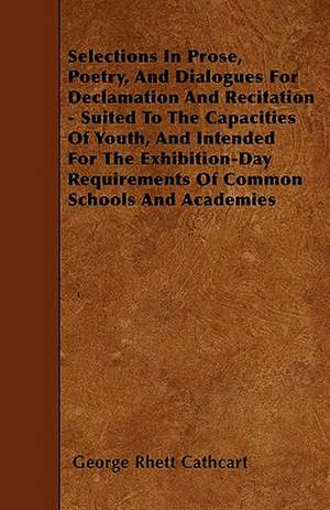 Selections In Prose, Poetry, And Dialogues For Declamation And Recitation - Suited To The Capacities Of Youth, And Intended For The Exhibition-Day Requirements Of Common Schools And Academies de George Rhett Cathcart