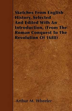 Sketches From English History, Selected And Edited With An Introduction, (From The Roman Conquest To The Revolution Of 1688) de Arthur M. Wheeler