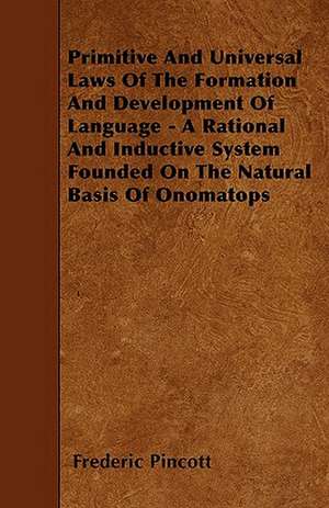 Primitive And Universal Laws Of The Formation And Development Of Language - A Rational And Inductive System Founded On The Natural Basis Of Onomatops de Frederic Pincott