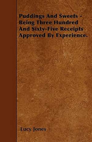 Puddings And Sweets - Being Three Hundred And Sixty-Five Receipts Approved By Experience. de Lucy Jones